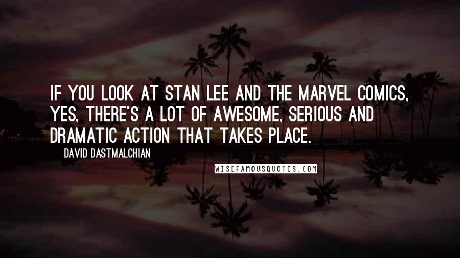 David Dastmalchian Quotes: If you look at Stan Lee and the Marvel comics, yes, there's a lot of awesome, serious and dramatic action that takes place.