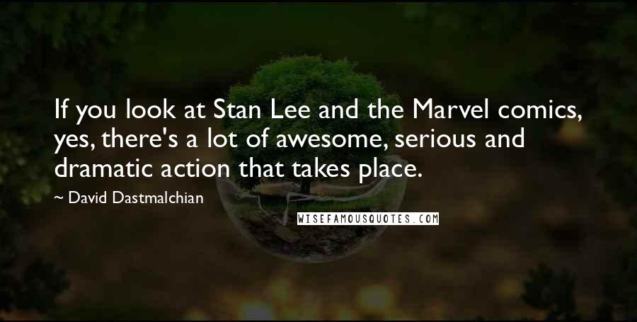 David Dastmalchian Quotes: If you look at Stan Lee and the Marvel comics, yes, there's a lot of awesome, serious and dramatic action that takes place.