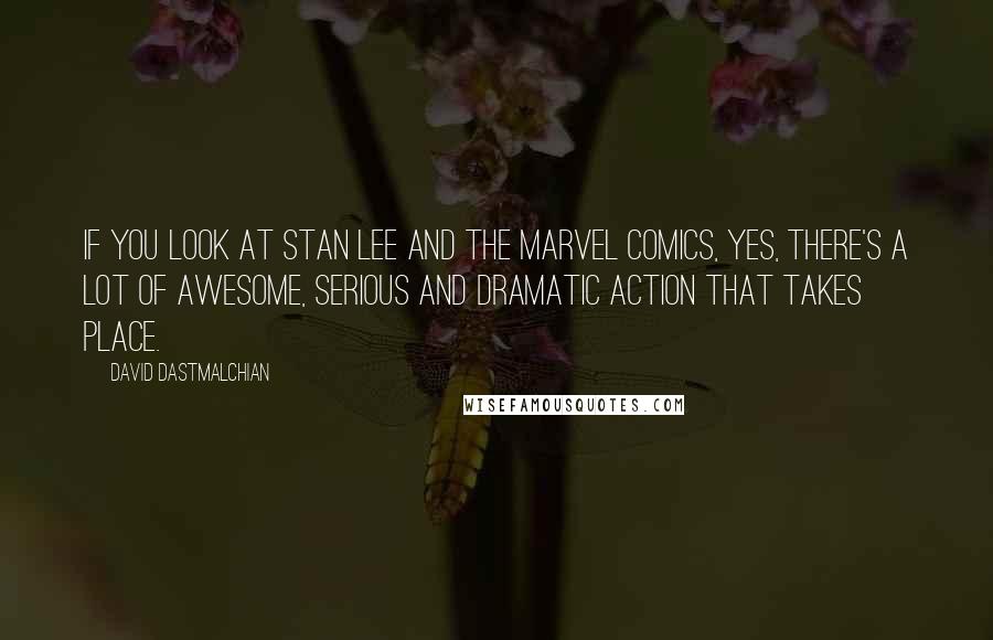 David Dastmalchian Quotes: If you look at Stan Lee and the Marvel comics, yes, there's a lot of awesome, serious and dramatic action that takes place.