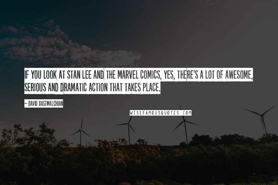David Dastmalchian Quotes: If you look at Stan Lee and the Marvel comics, yes, there's a lot of awesome, serious and dramatic action that takes place.