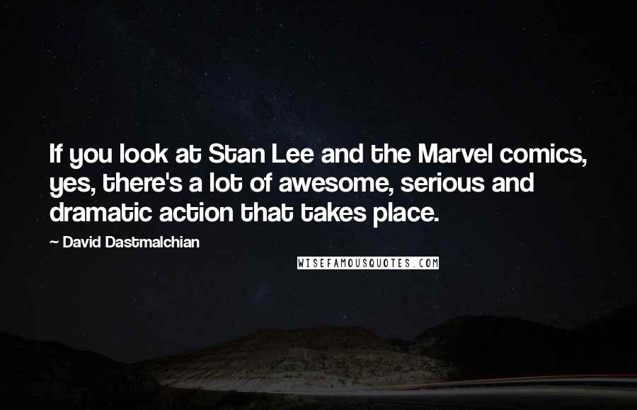 David Dastmalchian Quotes: If you look at Stan Lee and the Marvel comics, yes, there's a lot of awesome, serious and dramatic action that takes place.