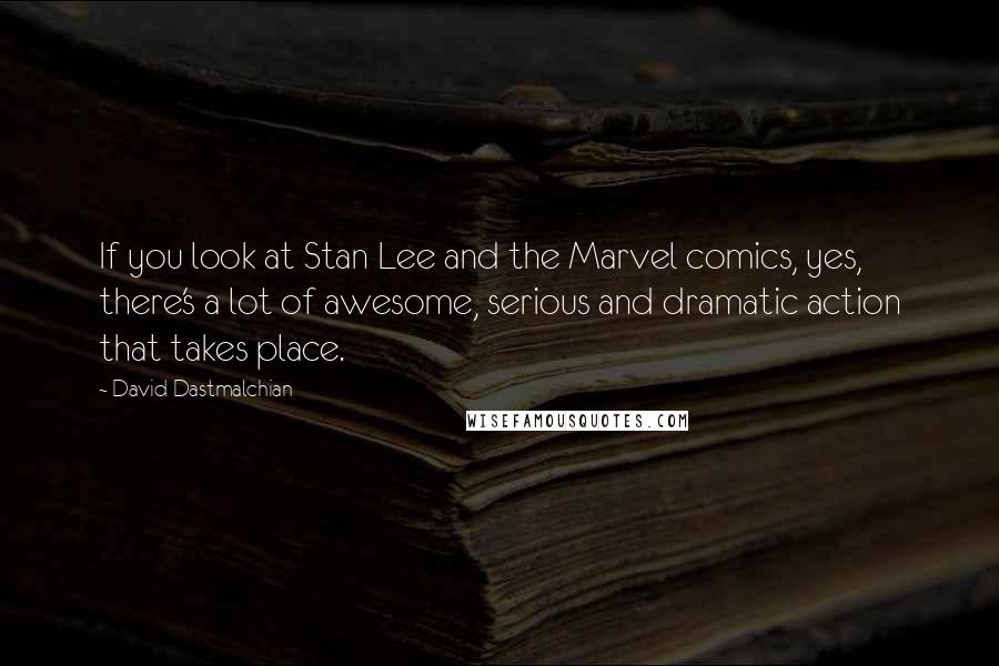 David Dastmalchian Quotes: If you look at Stan Lee and the Marvel comics, yes, there's a lot of awesome, serious and dramatic action that takes place.