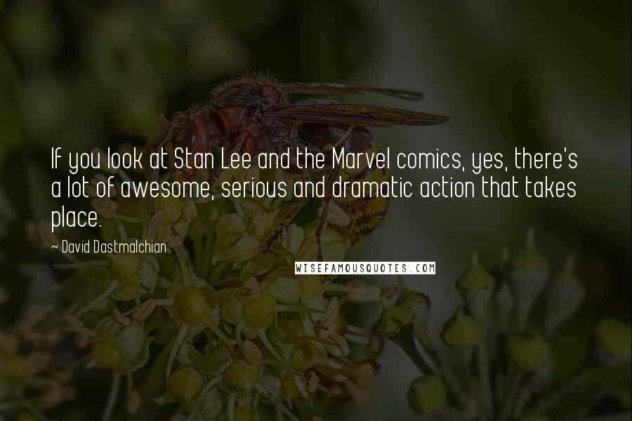 David Dastmalchian Quotes: If you look at Stan Lee and the Marvel comics, yes, there's a lot of awesome, serious and dramatic action that takes place.