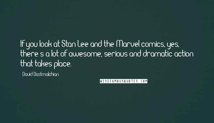 David Dastmalchian Quotes: If you look at Stan Lee and the Marvel comics, yes, there's a lot of awesome, serious and dramatic action that takes place.