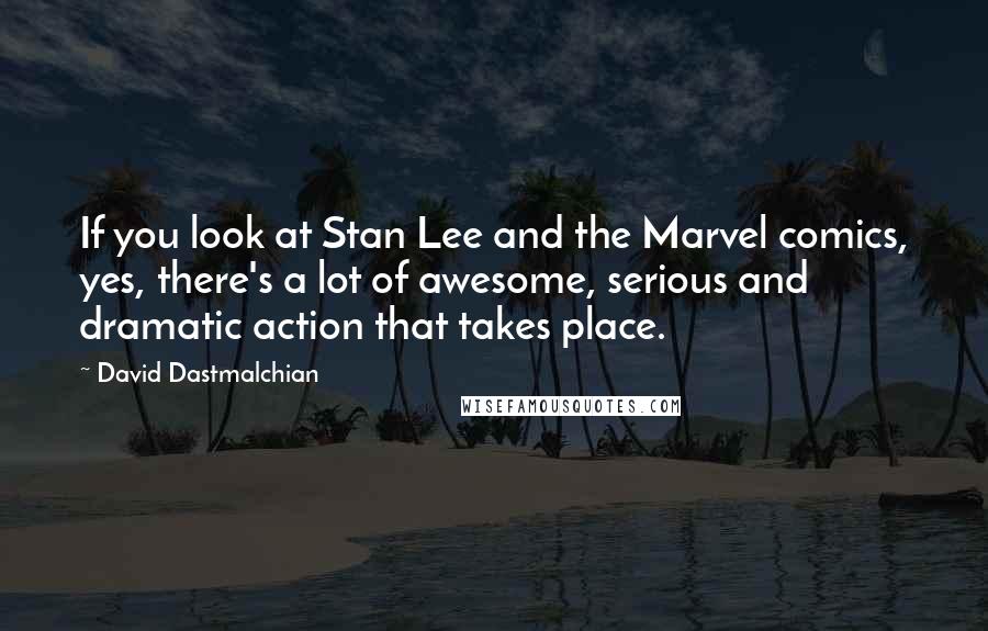 David Dastmalchian Quotes: If you look at Stan Lee and the Marvel comics, yes, there's a lot of awesome, serious and dramatic action that takes place.