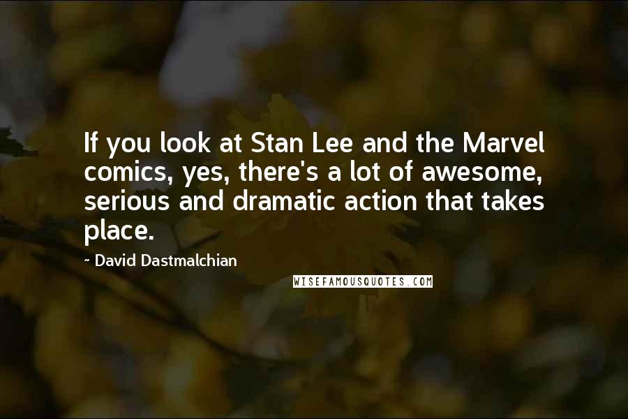 David Dastmalchian Quotes: If you look at Stan Lee and the Marvel comics, yes, there's a lot of awesome, serious and dramatic action that takes place.