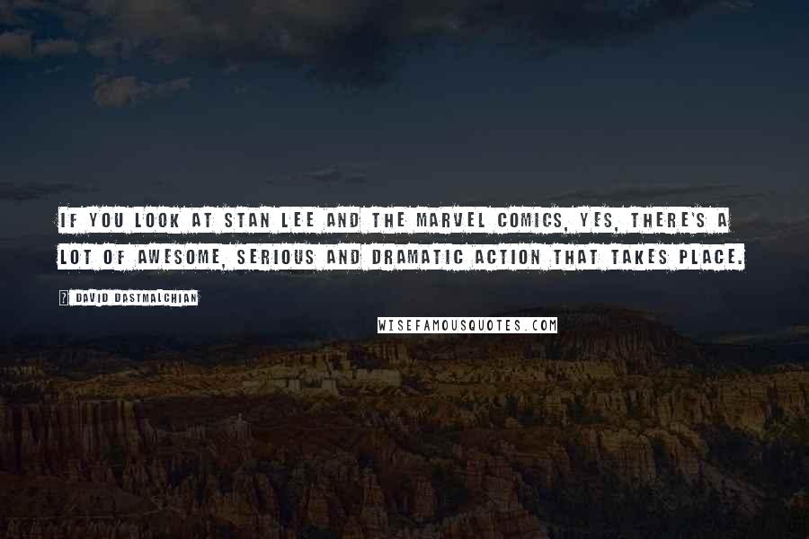 David Dastmalchian Quotes: If you look at Stan Lee and the Marvel comics, yes, there's a lot of awesome, serious and dramatic action that takes place.
