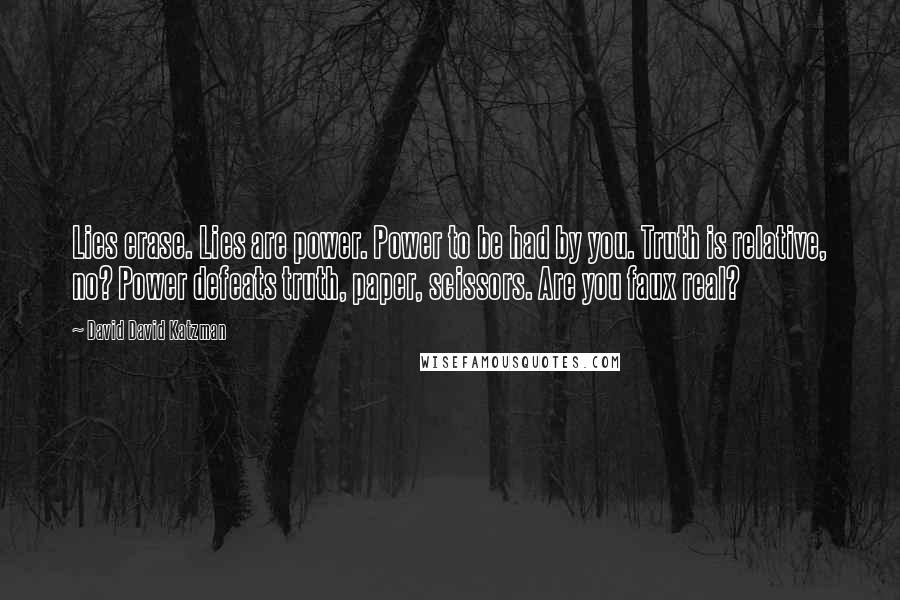 David David Katzman Quotes: Lies erase. Lies are power. Power to be had by you. Truth is relative, no? Power defeats truth, paper, scissors. Are you faux real?