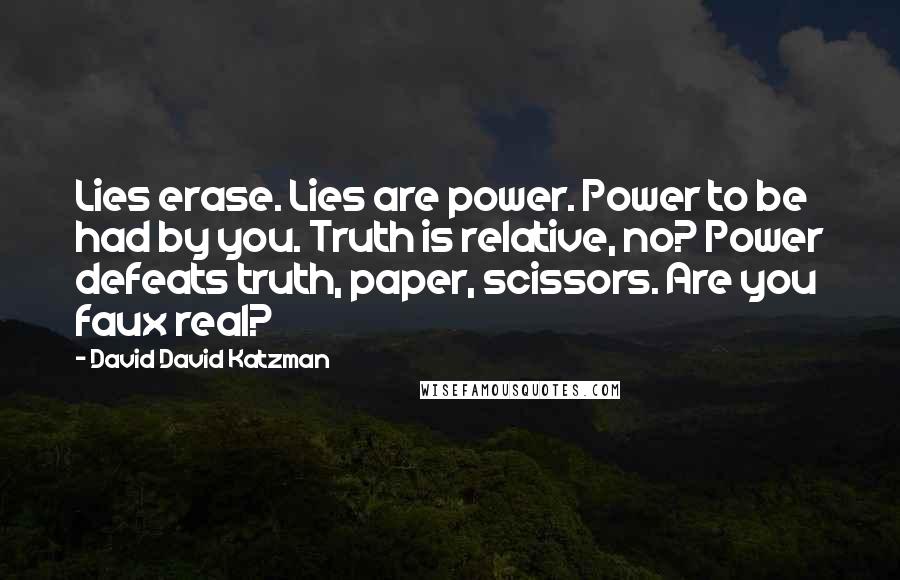 David David Katzman Quotes: Lies erase. Lies are power. Power to be had by you. Truth is relative, no? Power defeats truth, paper, scissors. Are you faux real?