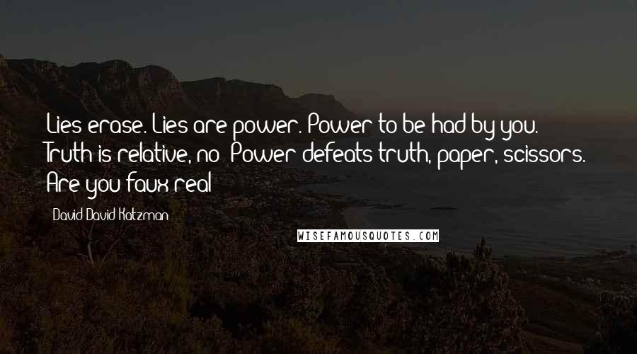 David David Katzman Quotes: Lies erase. Lies are power. Power to be had by you. Truth is relative, no? Power defeats truth, paper, scissors. Are you faux real?