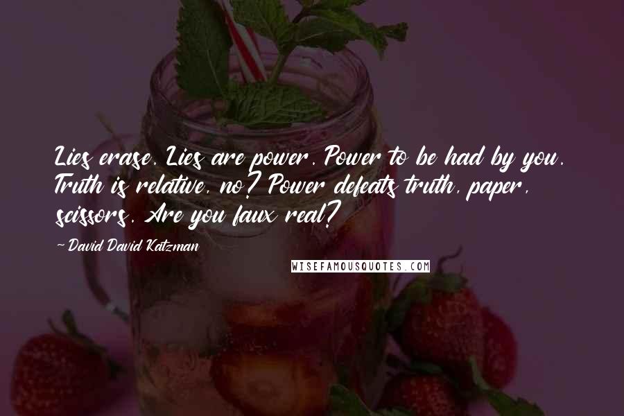 David David Katzman Quotes: Lies erase. Lies are power. Power to be had by you. Truth is relative, no? Power defeats truth, paper, scissors. Are you faux real?