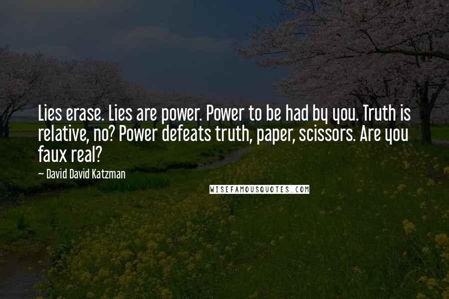 David David Katzman Quotes: Lies erase. Lies are power. Power to be had by you. Truth is relative, no? Power defeats truth, paper, scissors. Are you faux real?