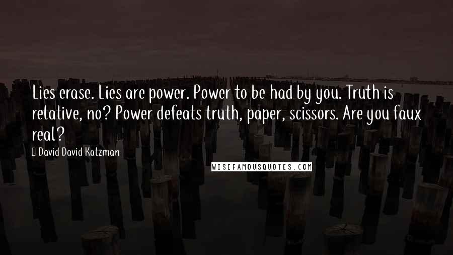 David David Katzman Quotes: Lies erase. Lies are power. Power to be had by you. Truth is relative, no? Power defeats truth, paper, scissors. Are you faux real?