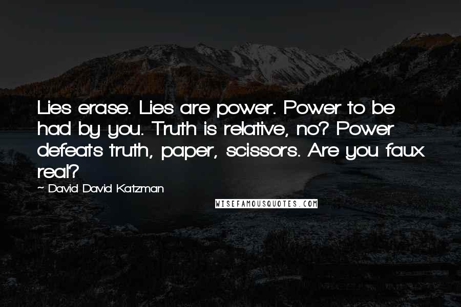 David David Katzman Quotes: Lies erase. Lies are power. Power to be had by you. Truth is relative, no? Power defeats truth, paper, scissors. Are you faux real?