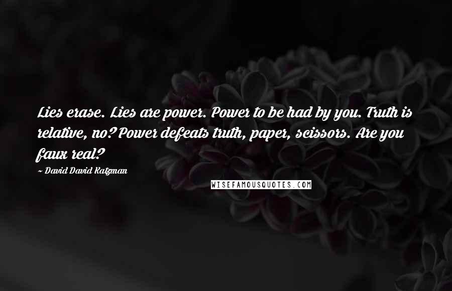 David David Katzman Quotes: Lies erase. Lies are power. Power to be had by you. Truth is relative, no? Power defeats truth, paper, scissors. Are you faux real?