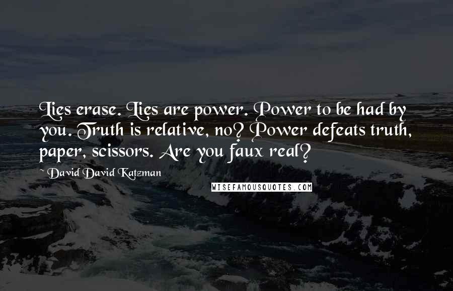 David David Katzman Quotes: Lies erase. Lies are power. Power to be had by you. Truth is relative, no? Power defeats truth, paper, scissors. Are you faux real?