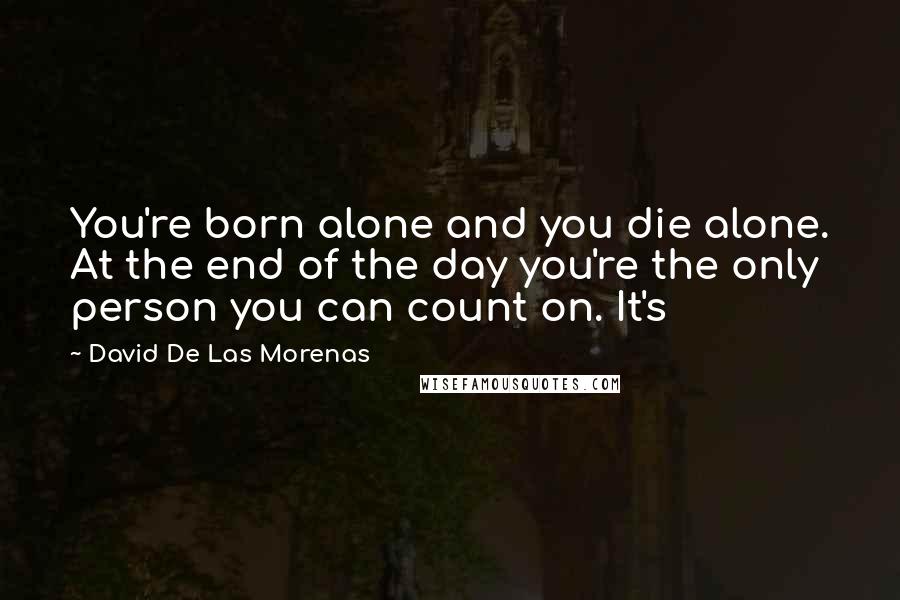 David De Las Morenas Quotes: You're born alone and you die alone. At the end of the day you're the only person you can count on. It's