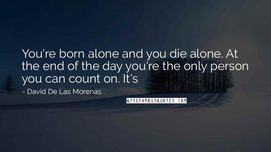 David De Las Morenas Quotes: You're born alone and you die alone. At the end of the day you're the only person you can count on. It's