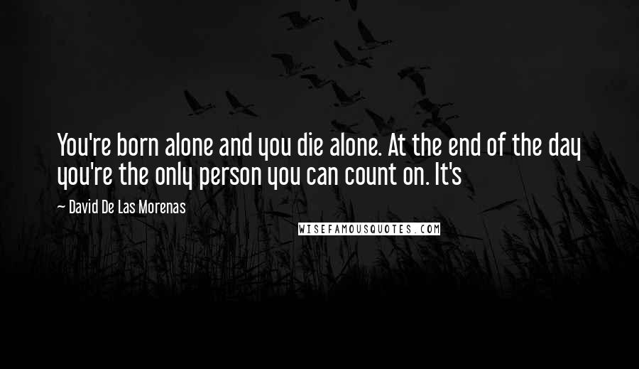 David De Las Morenas Quotes: You're born alone and you die alone. At the end of the day you're the only person you can count on. It's