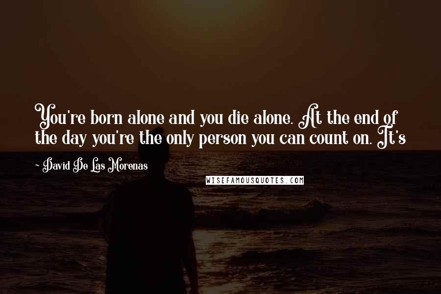 David De Las Morenas Quotes: You're born alone and you die alone. At the end of the day you're the only person you can count on. It's