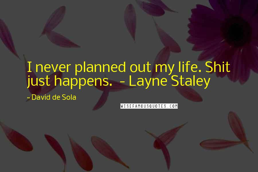 David De Sola Quotes: I never planned out my life. Shit just happens. - Layne Staley
