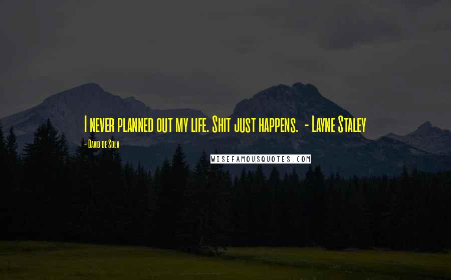 David De Sola Quotes: I never planned out my life. Shit just happens. - Layne Staley