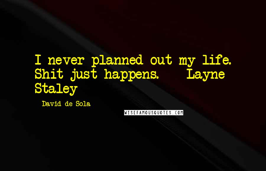 David De Sola Quotes: I never planned out my life. Shit just happens. - Layne Staley