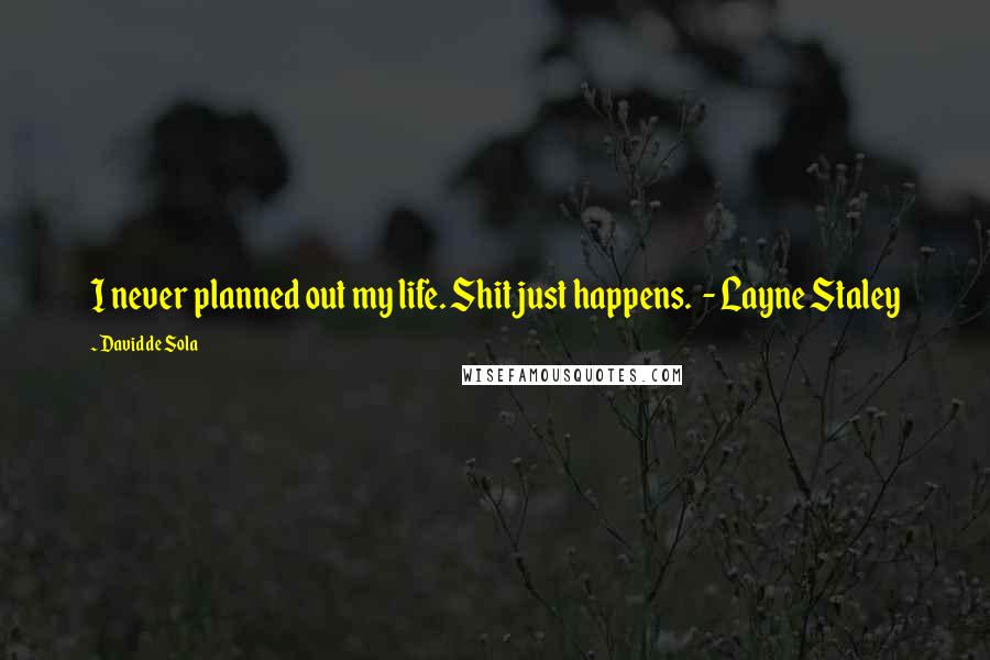 David De Sola Quotes: I never planned out my life. Shit just happens. - Layne Staley