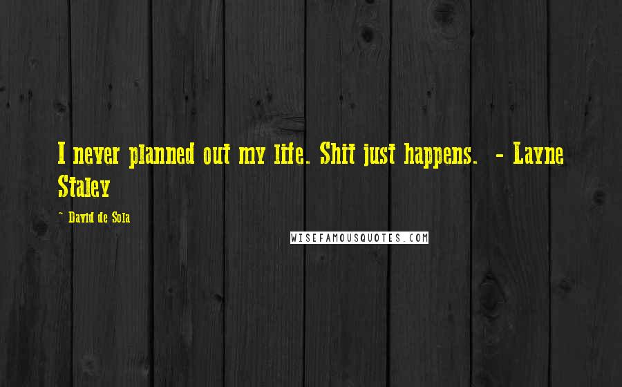 David De Sola Quotes: I never planned out my life. Shit just happens. - Layne Staley