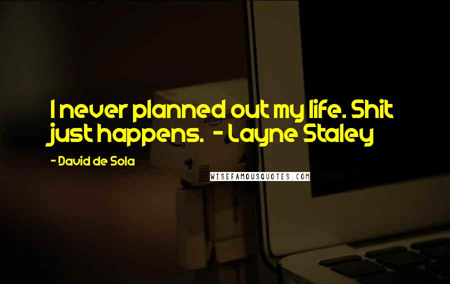 David De Sola Quotes: I never planned out my life. Shit just happens. - Layne Staley