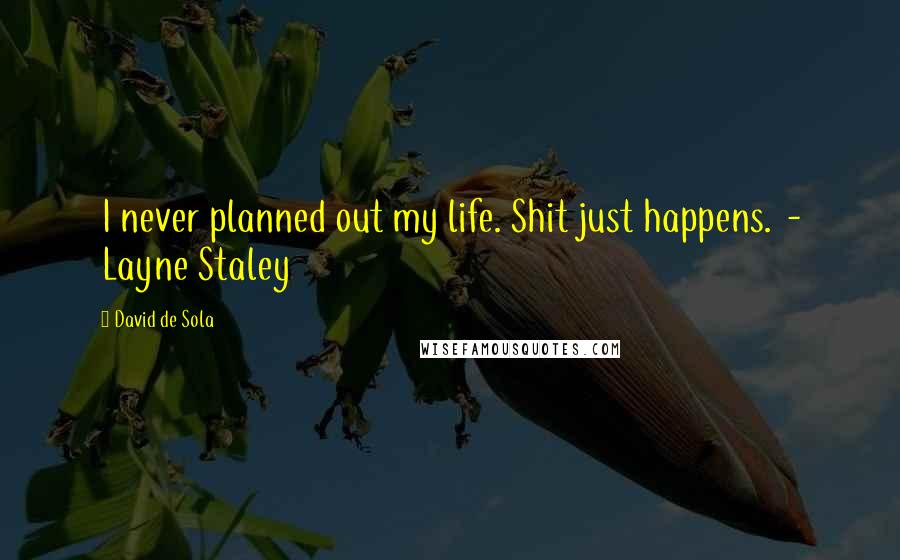 David De Sola Quotes: I never planned out my life. Shit just happens. - Layne Staley