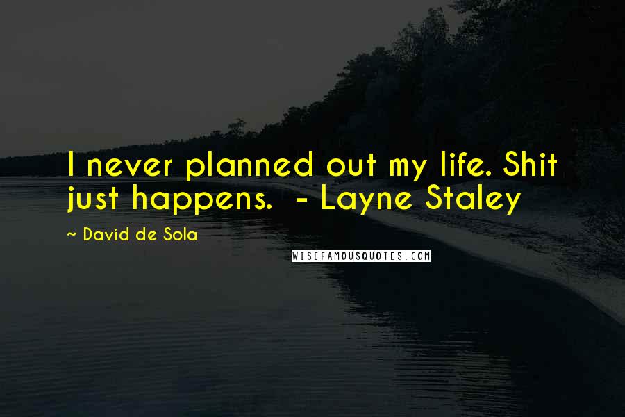 David De Sola Quotes: I never planned out my life. Shit just happens. - Layne Staley