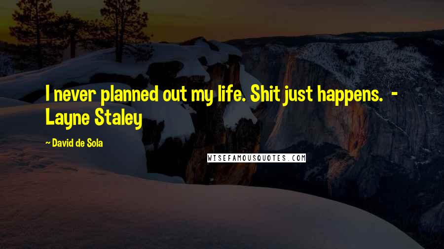 David De Sola Quotes: I never planned out my life. Shit just happens. - Layne Staley