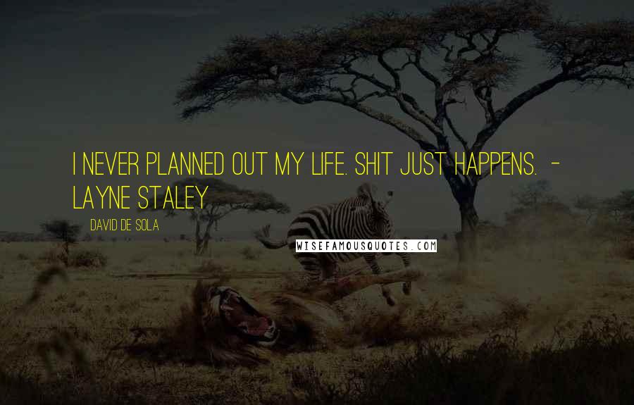 David De Sola Quotes: I never planned out my life. Shit just happens. - Layne Staley