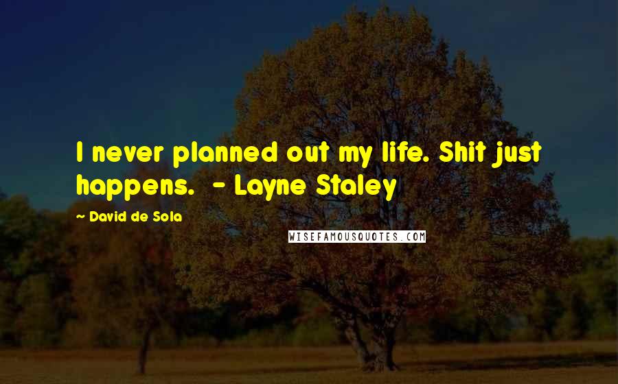 David De Sola Quotes: I never planned out my life. Shit just happens. - Layne Staley