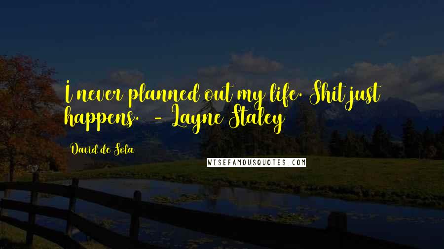 David De Sola Quotes: I never planned out my life. Shit just happens. - Layne Staley