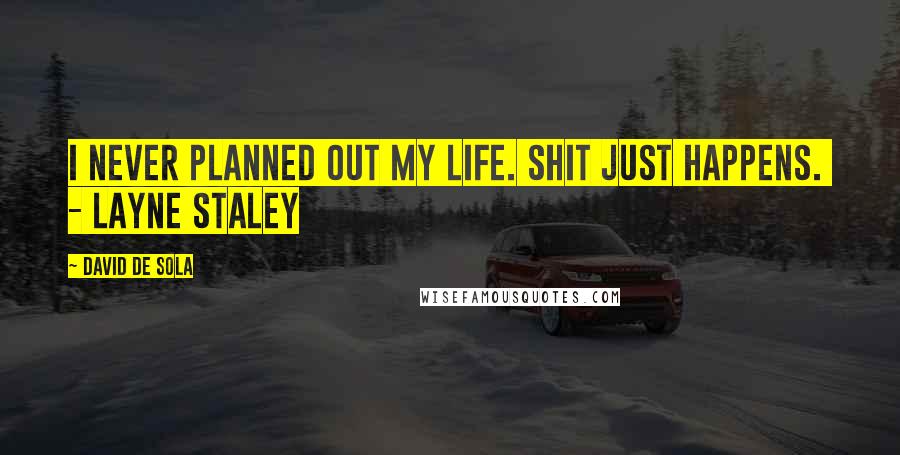 David De Sola Quotes: I never planned out my life. Shit just happens. - Layne Staley