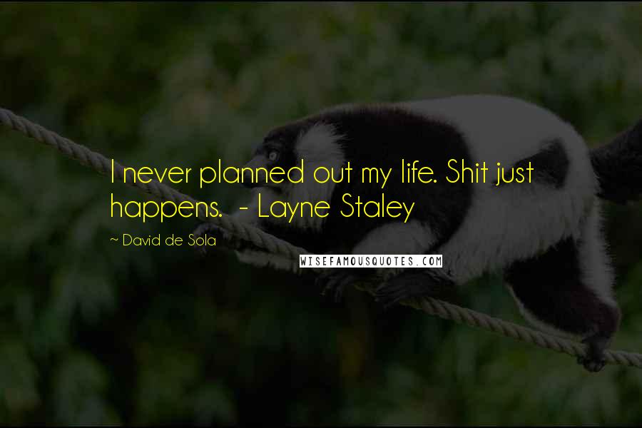 David De Sola Quotes: I never planned out my life. Shit just happens. - Layne Staley