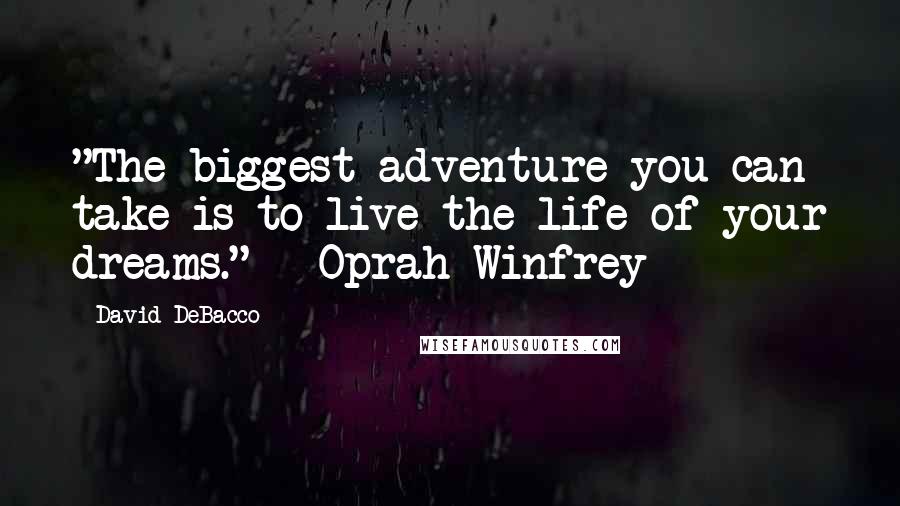 David DeBacco Quotes: "The biggest adventure you can take is to live the life of your dreams." -Oprah Winfrey-