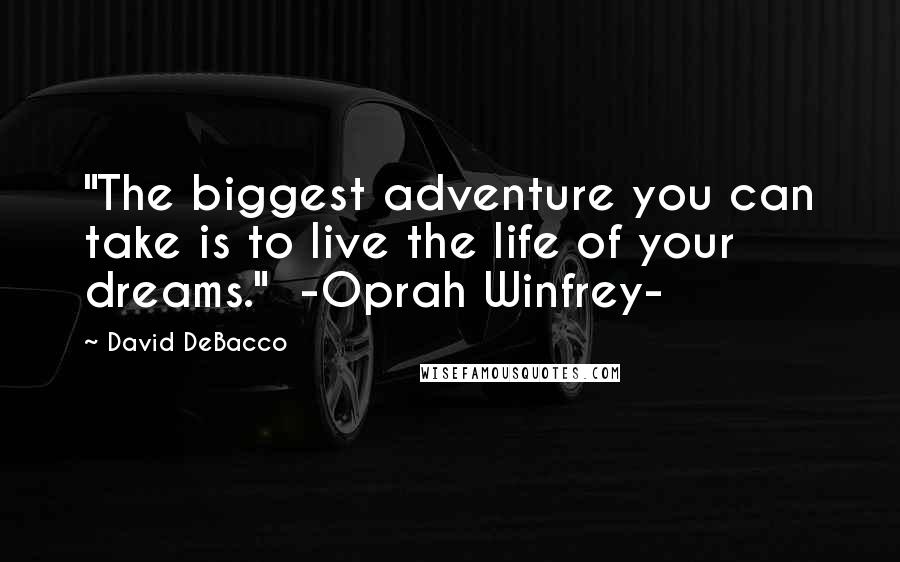 David DeBacco Quotes: "The biggest adventure you can take is to live the life of your dreams." -Oprah Winfrey-