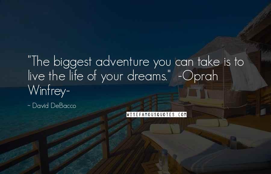 David DeBacco Quotes: "The biggest adventure you can take is to live the life of your dreams." -Oprah Winfrey-