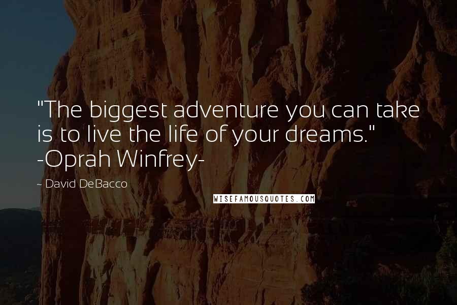 David DeBacco Quotes: "The biggest adventure you can take is to live the life of your dreams." -Oprah Winfrey-