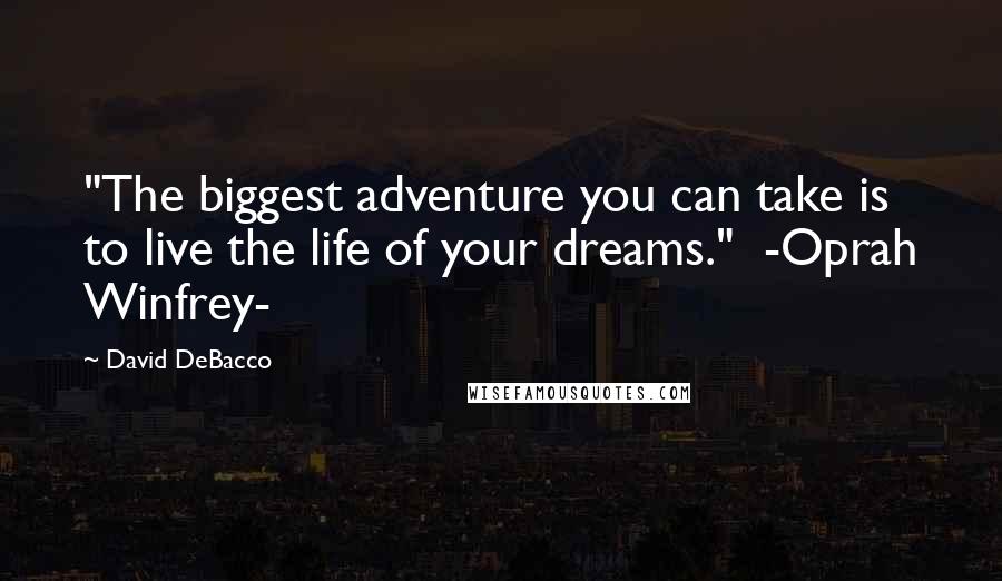 David DeBacco Quotes: "The biggest adventure you can take is to live the life of your dreams." -Oprah Winfrey-