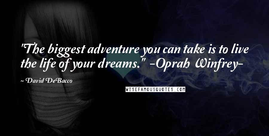 David DeBacco Quotes: "The biggest adventure you can take is to live the life of your dreams." -Oprah Winfrey-