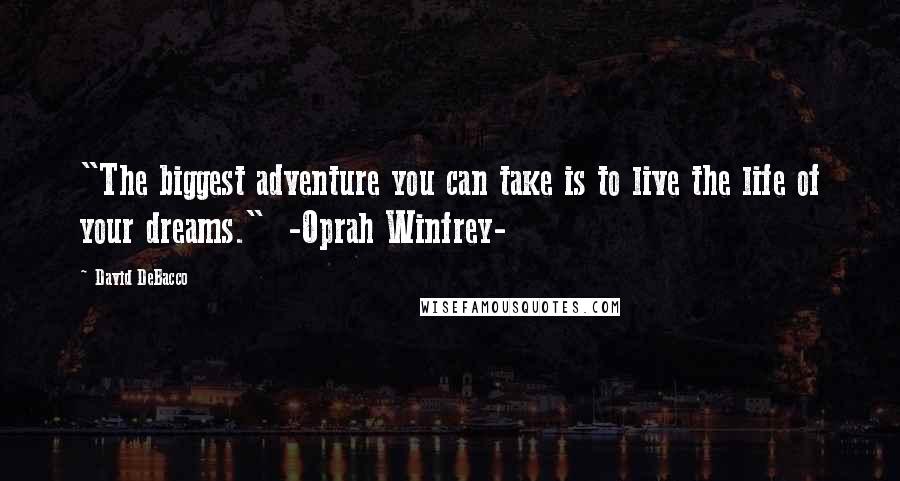 David DeBacco Quotes: "The biggest adventure you can take is to live the life of your dreams." -Oprah Winfrey-