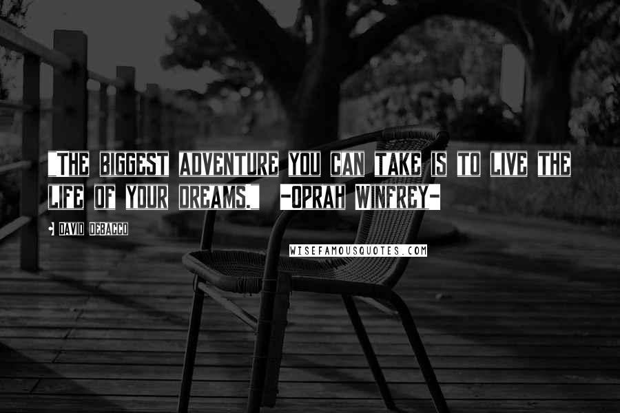 David DeBacco Quotes: "The biggest adventure you can take is to live the life of your dreams." -Oprah Winfrey-
