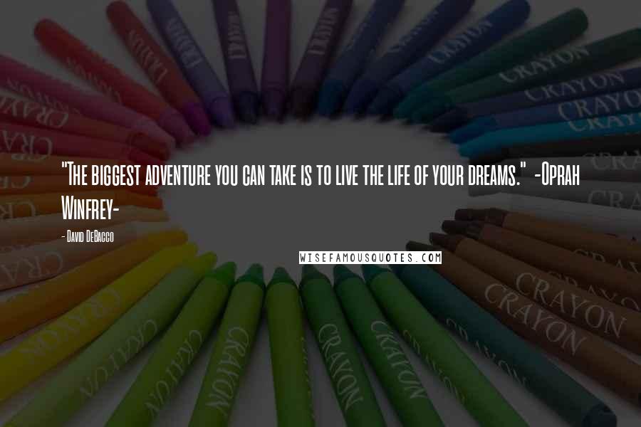 David DeBacco Quotes: "The biggest adventure you can take is to live the life of your dreams." -Oprah Winfrey-