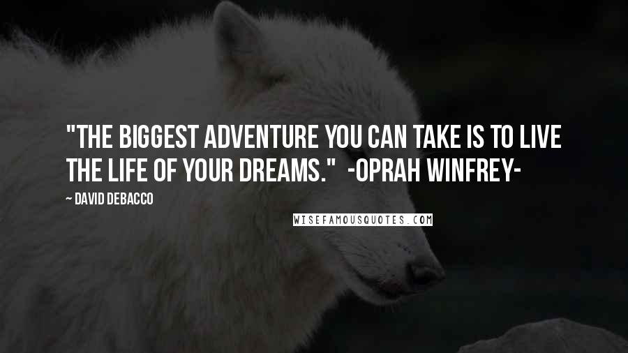 David DeBacco Quotes: "The biggest adventure you can take is to live the life of your dreams." -Oprah Winfrey-
