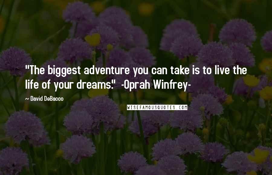 David DeBacco Quotes: "The biggest adventure you can take is to live the life of your dreams." -Oprah Winfrey-