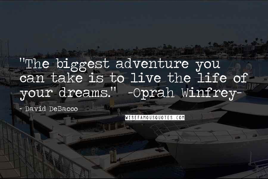 David DeBacco Quotes: "The biggest adventure you can take is to live the life of your dreams." -Oprah Winfrey-